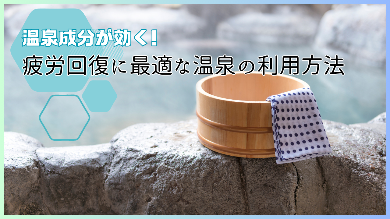 温泉成分が効く！疲労回復に最適な温泉の利用方法